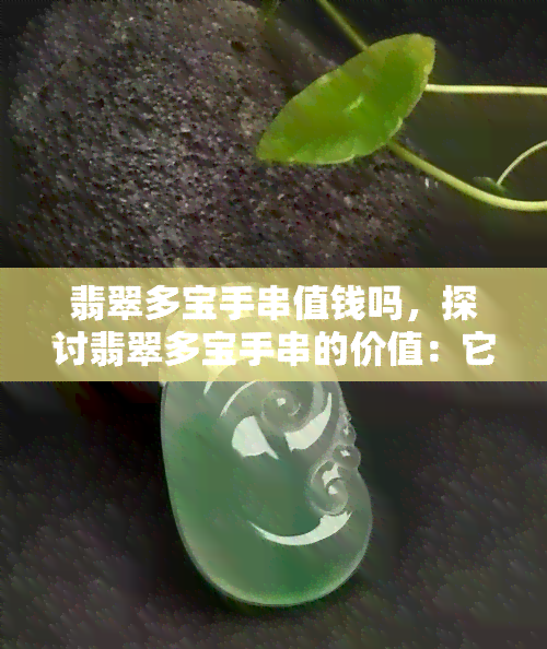 翡翠多宝手串值钱吗，探讨翡翠多宝手串的价值：它们真的值钱吗？