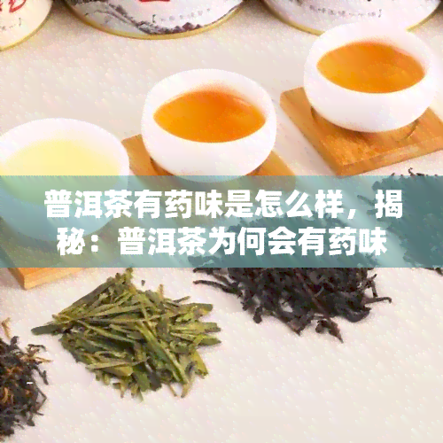 普洱茶有药味是怎么样，揭秘：普洱茶为何会有药味？