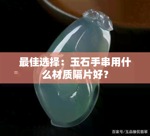 更佳选择：玉石手串用什么材质隔片好？