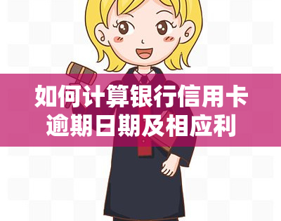 如何计算银行信用卡逾期日期及相应利息？