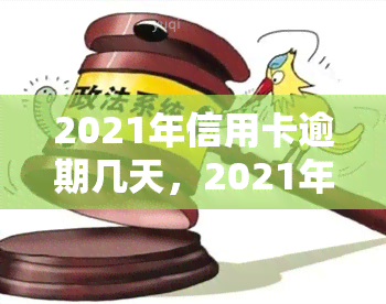 2021年信用卡逾期几天，2021年信用卡逾期：几天会产生哪些影响？