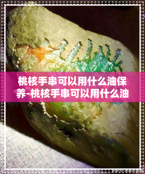 桃核手串可以用什么油保养-桃核手串可以用什么油保养呢