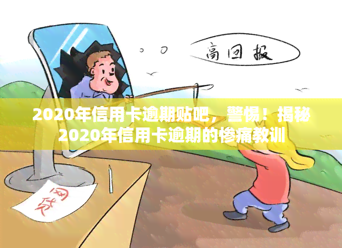 2020年信用卡逾期贴吧，警惕！揭秘2020年信用卡逾期的惨痛教训