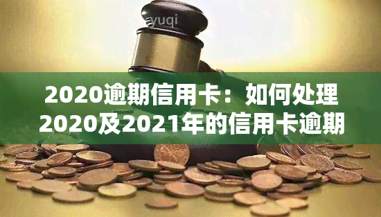 2020逾期信用卡：如何处理2020及2021年的信用卡逾期问题？