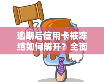 逾期后信用卡被冻结如何解开？全面解析及解决办法