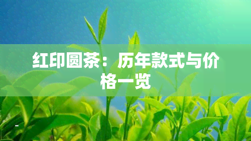 红印圆茶：历年款式与价格一览