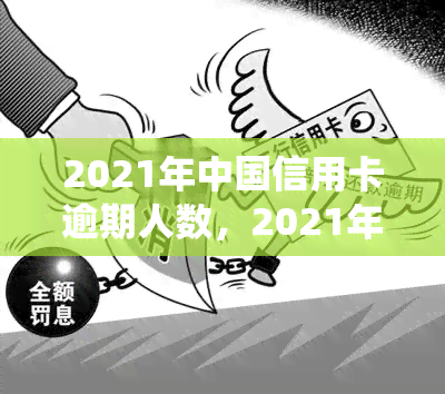 2021年中国信用卡逾期人数，2021年：中国信用卡逾期人数统计与分析