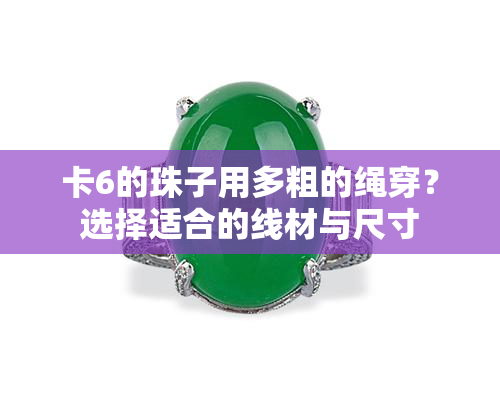 卡6的珠子用多粗的绳穿？选择适合的线材与尺寸