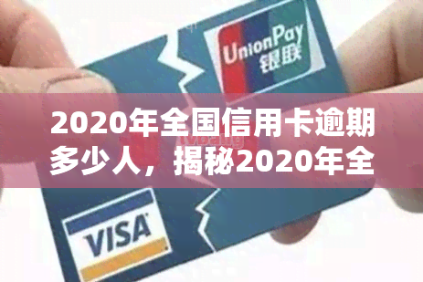 2020年全国信用卡逾期多少人，揭秘2020年全国信用卡逾期人数，你是否也在其中？