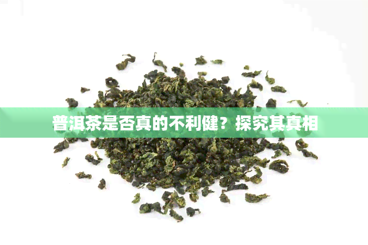 普洱茶是否真的不利健？探究其真相