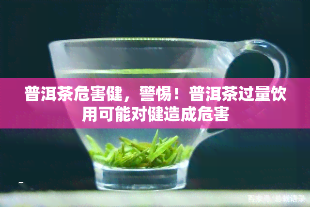 普洱茶危害健，警惕！普洱茶过量饮用可能对健造成危害