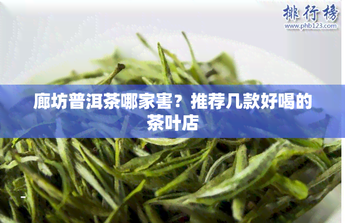 廊坊普洱茶哪家害？推荐几款好喝的茶叶店