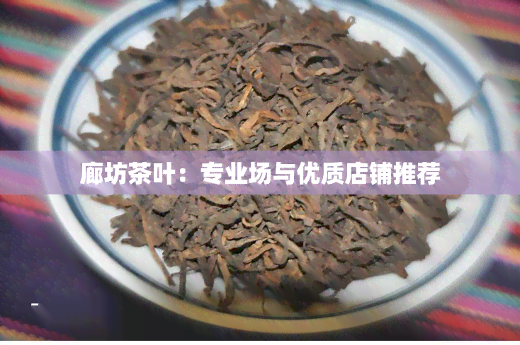 廊坊茶叶：专业场与优质店铺推荐