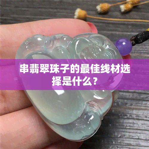 串翡翠珠子的更佳线材选择是什么？