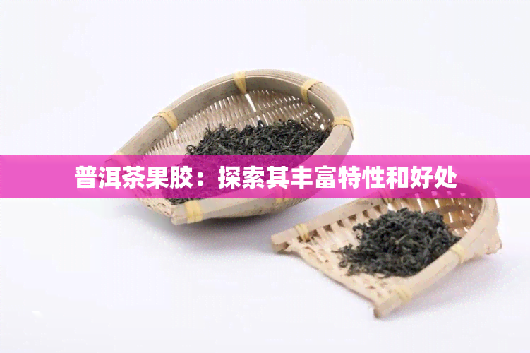 普洱茶果胶：探索其丰富特性和好处