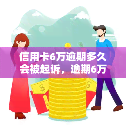 信用卡6万逾期多久会被起诉，逾期6万信用卡多久会面临法律诉讼？