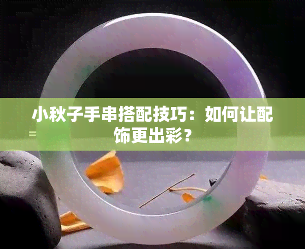 小秋子手串搭配技巧：如何让配饰更出彩？