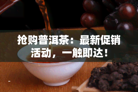 抢购普洱茶：最新促销活动，一触即达！