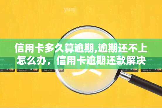 信用卡多久算逾期,逾期还不上怎么办，信用卡逾期还款解决方案：何时算逾期，逾期未还可以采取哪些措？