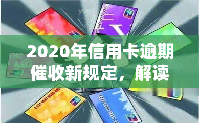 2020年信用卡逾期新规定，解读2020年信用卡逾期新规定，你的权益得到了保障吗？