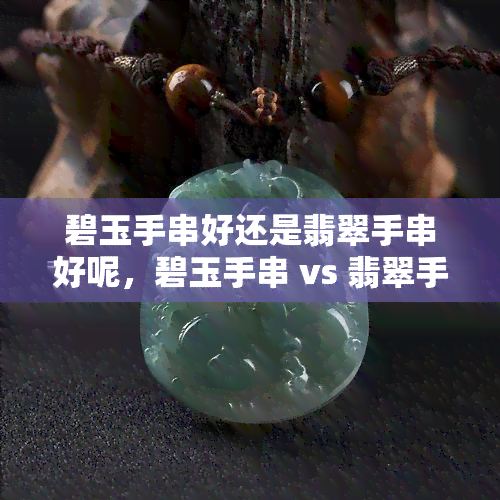 碧玉手串好还是翡翠手串好呢，碧玉手串 vs 翡翠手串：哪个更好？