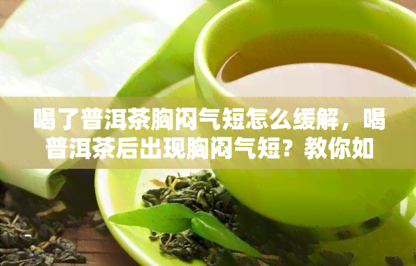 喝了普洱茶胸闷气短怎么缓解，喝普洱茶后出现胸闷气短？教你如何缓解不适症状！