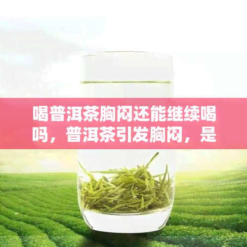 喝普洱茶胸闷还能继续喝吗，普洱茶引发胸闷，是否还能继续饮用？