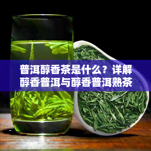 普洱醇香茶是什么？详解醇香普洱与醇香普洱熟茶的区别