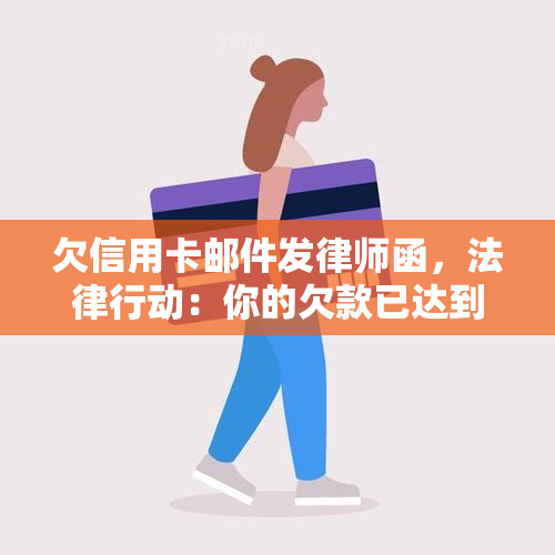 欠信用卡邮件发律师函，法律行动：你的欠款已达到律师函发送阶，立即采取行动以避免进一步的后果