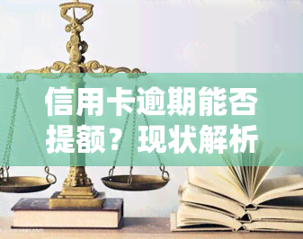 信用卡逾期能否提额？现状解析及应对方法