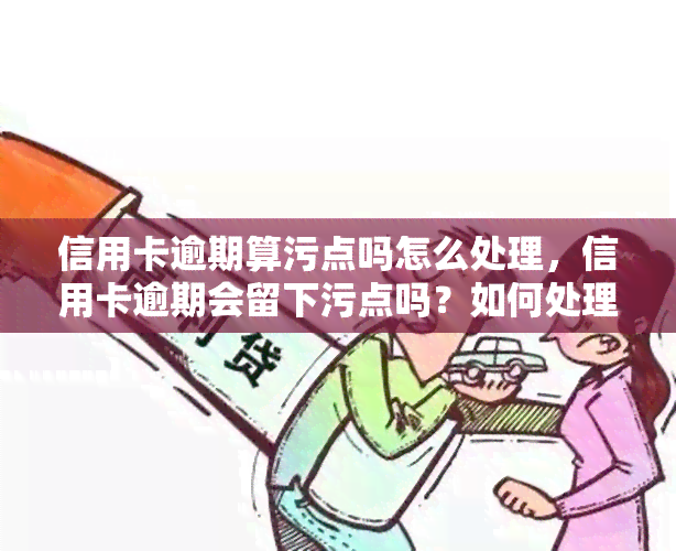 信用卡逾期算污点吗怎么处理，信用卡逾期会留下污点吗？如何处理逾期问题？