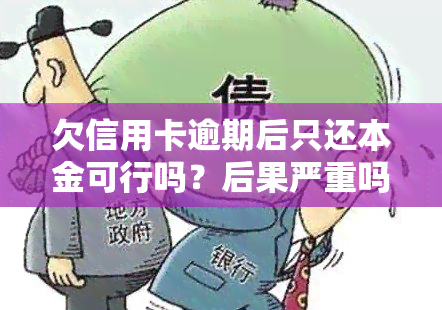 欠信用卡逾期后只还本金可行吗？后果严重吗？