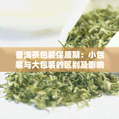 普洱茶包装保质期：小包装与大包装的区别及影响因素