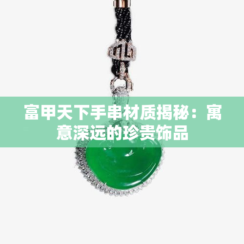 富甲天下手串材质揭秘：寓意深远的珍贵饰品