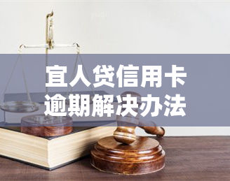 宜人贷信用卡逾期解决办法，如何处理逾期问题？