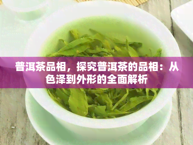 普洱茶品相，探究普洱茶的品相：从色泽到外形的全面解析