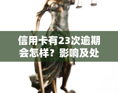 信用卡有23次逾期会怎样？影响及处理方法解析