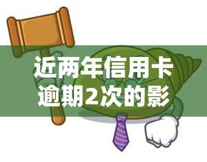 近两年信用卡逾期2次的影响及应对措