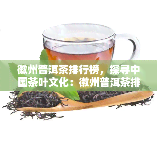 徽州普洱茶排行榜，探寻中国茶叶文化：徽州普洱茶排行榜