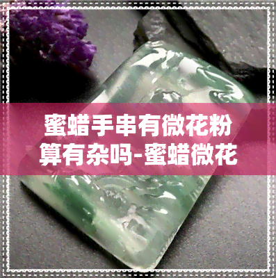 蜜蜡手串有微花粉算有杂吗-蜜蜡微花粉是什么意思