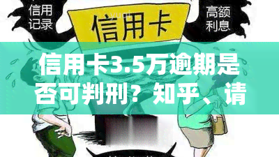 信用卡3.5万逾期是否可判刑？知乎、请问相关回答整理