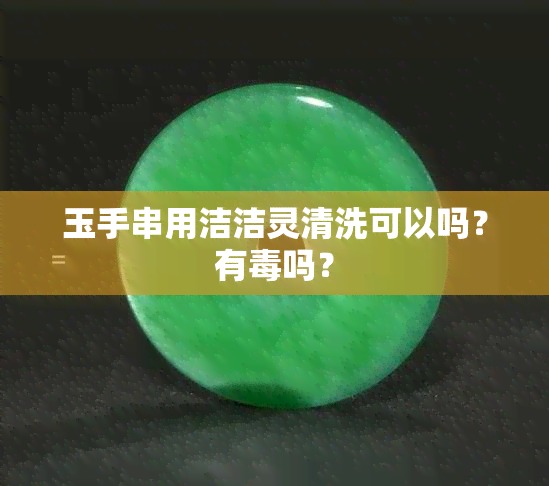 玉手串用洁洁灵清洗可以吗？有吗？