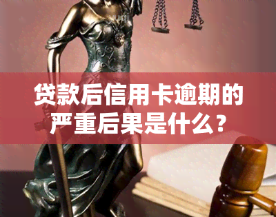 贷款后信用卡逾期的严重后果是什么？