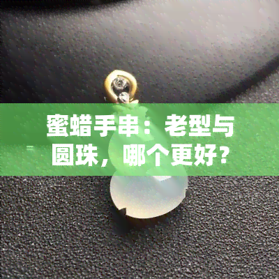 蜜蜡手串：老型与圆珠，哪个更好？