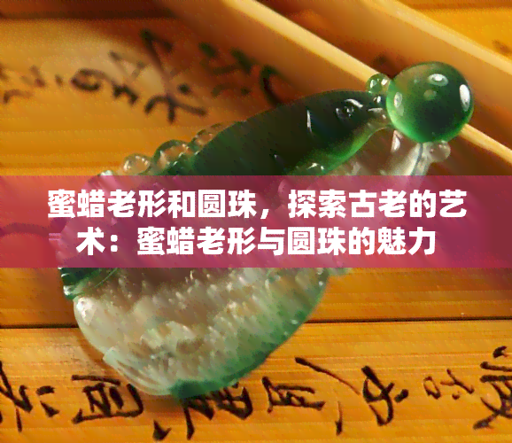 蜜蜡老形和圆珠，探索古老的艺术：蜜蜡老形与圆珠的魅力