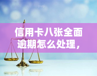 信用卡八张全面逾期怎么处理，信用卡全面逾期，如何应对八张卡的困境？