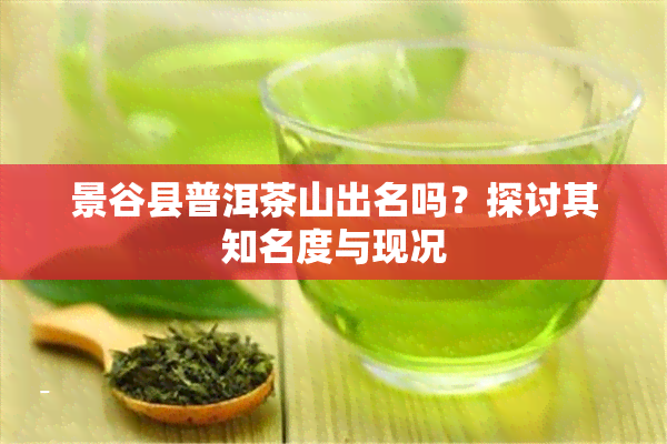 景谷县普洱茶山出名吗？探讨其知名度与现况