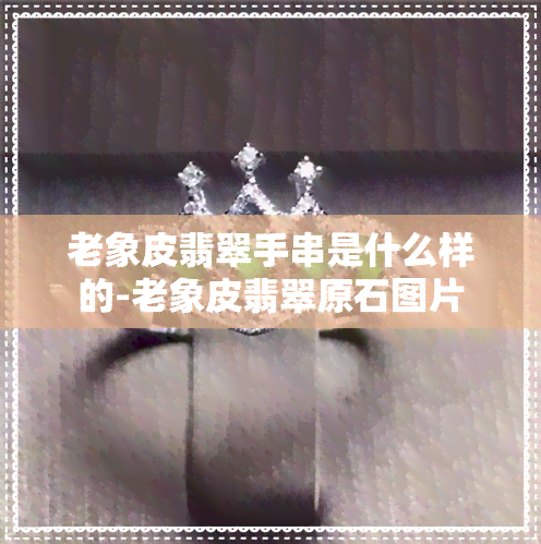 老象皮翡翠手串是什么样的-老象皮翡翠原石图片