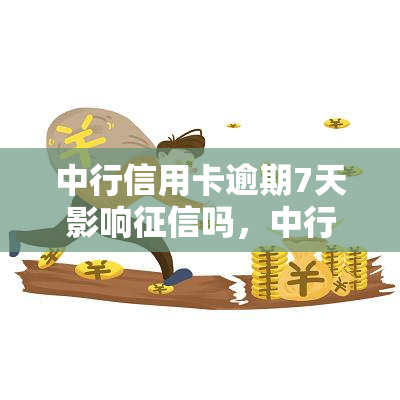 中行信用卡逾期7天影响吗，中行信用卡逾期7天是否会影响您的记录？