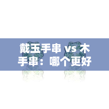 戴玉手串 vs 木手串：哪个更好？